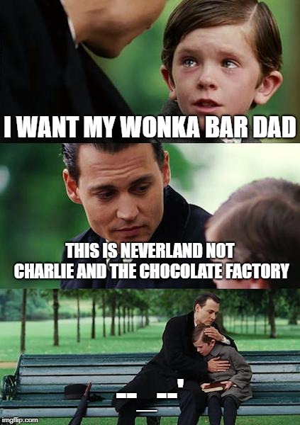 Finding Neverland | I WANT MY WONKA BAR DAD; THIS IS NEVERLAND NOT CHARLIE AND THE CHOCOLATE FACTORY; --_--' | image tagged in memes,finding neverland | made w/ Imgflip meme maker