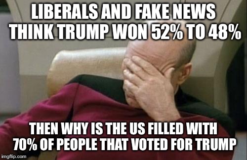 I mean Liberals don’t move out they’re too busy feeding off of Obamacare | LIBERALS AND FAKE NEWS THINK TRUMP WON 52% TO 48%; THEN WHY IS THE US FILLED WITH 70% OF PEOPLE THAT VOTED FOR TRUMP | image tagged in memes,captain picard facepalm | made w/ Imgflip meme maker