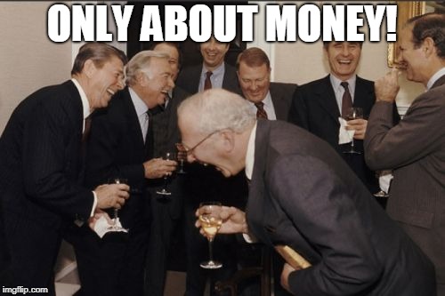 Laughing Men In Suits Meme | ONLY ABOUT MONEY! | image tagged in memes,laughing men in suits | made w/ Imgflip meme maker