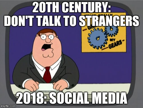 Really? | 20TH CENTURY: DON'T TALK TO STRANGERS; 2018: SOCIAL MEDIA | image tagged in memes,peter griffin news,social media,funny,latest | made w/ Imgflip meme maker