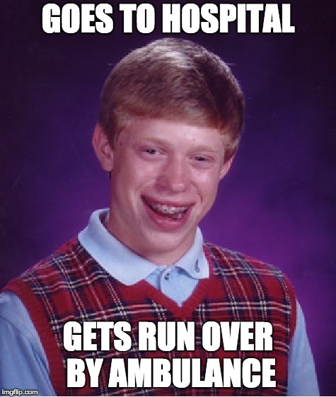 Bad Luck Brian Meme | GOES TO HOSPITAL; GETS RUN OVER BY AMBULANCE | image tagged in memes,bad luck brian | made w/ Imgflip meme maker