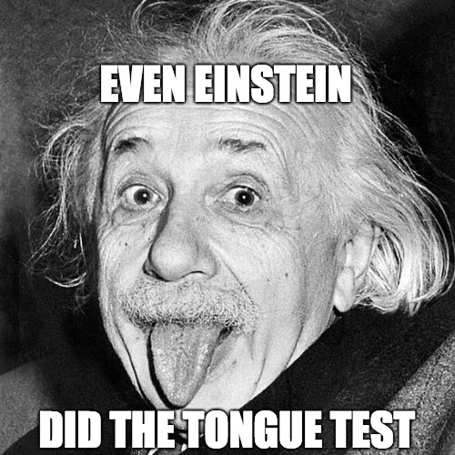 tongue out Einstein  | EVEN EINSTEIN; DID THE TONGUE TEST | image tagged in tongue out einstein | made w/ Imgflip meme maker