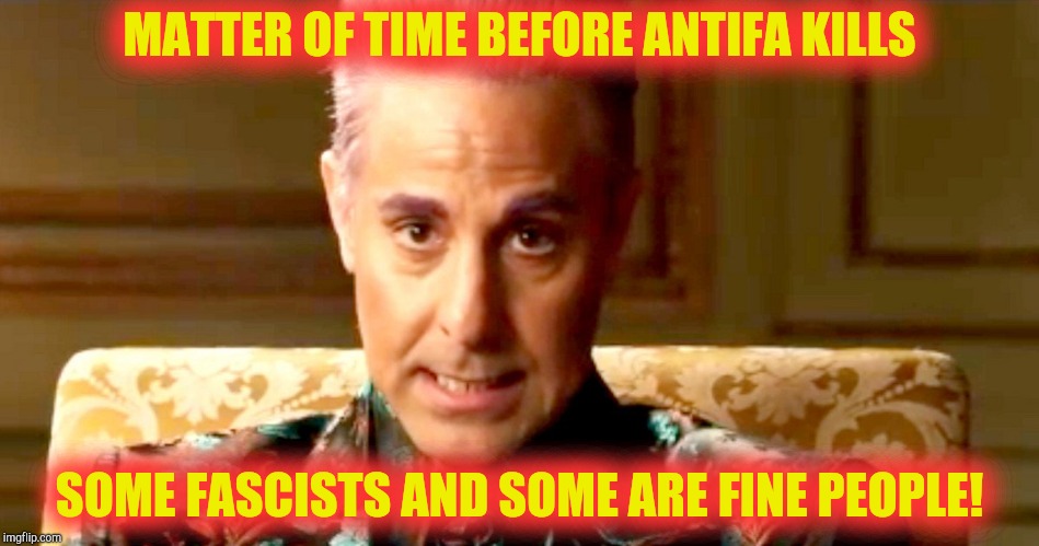 Hunger Games - Caesar Flickerman/Stanley Tucci "The fact is" | MATTER OF TIME BEFORE ANTIFA KILLS SOME FASCISTS AND SOME ARE FINE PEOPLE! | image tagged in hunger games - caesar flickerman/stanley tucci the fact is | made w/ Imgflip meme maker