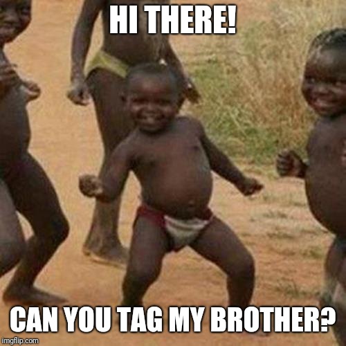 Third World Success Kid Meme | HI THERE! CAN YOU TAG MY BROTHER? | image tagged in memes,third world success kid | made w/ Imgflip meme maker