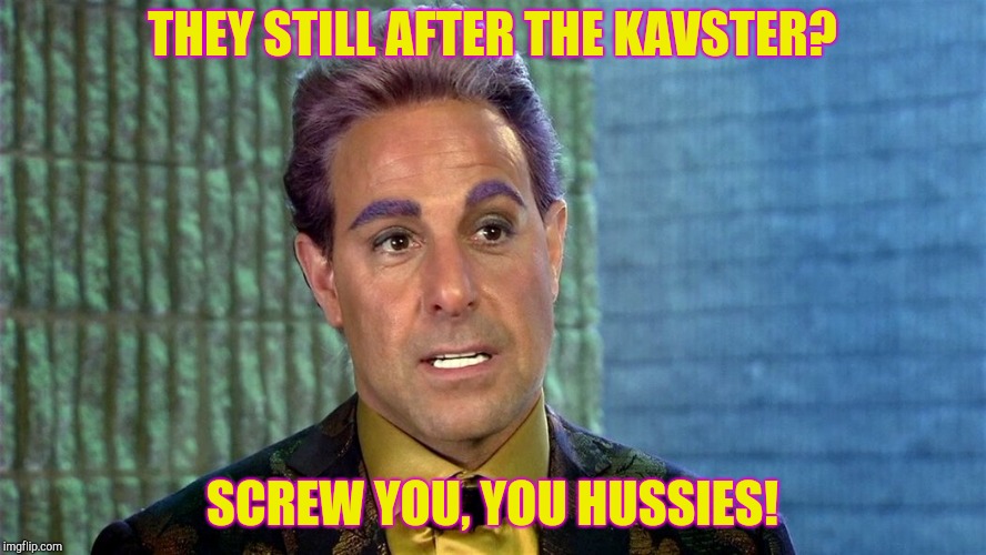 Hunger Games - Caesar Flickerman (Stanley Tucci) | THEY STILL AFTER THE KAVSTER? SCREW YOU, YOU HUSSIES! | image tagged in hunger games - caesar flickerman stanley tucci | made w/ Imgflip meme maker