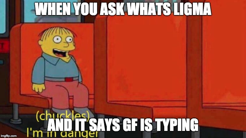 bringing back ligma | WHEN YOU ASK WHATS LIGMA; AND IT SAYS GF IS TYPING | image tagged in i'm in danger,ligma,ligmatitis,ligmatosis,funny | made w/ Imgflip meme maker