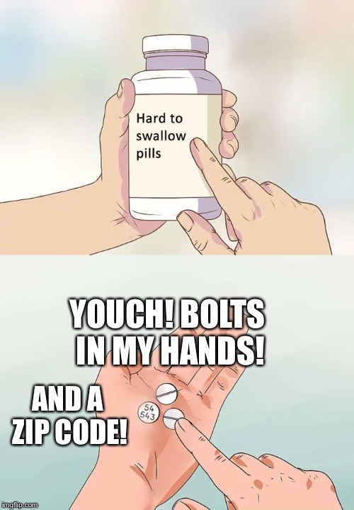 Hard To Swallow Pills Meme | YOUCH! BOLTS IN MY HANDS! AND A ZIP CODE! | image tagged in memes,hard to swallow pills | made w/ Imgflip meme maker