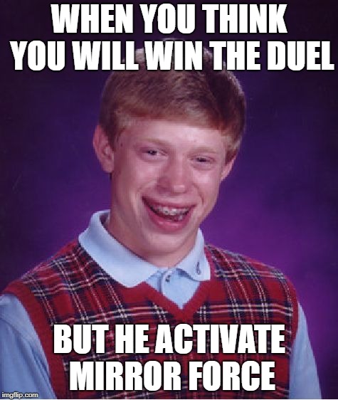 Bad Luck Brian | WHEN YOU THINK YOU WILL WIN THE DUEL; BUT HE ACTIVATE MIRROR FORCE | image tagged in memes,bad luck brian | made w/ Imgflip meme maker