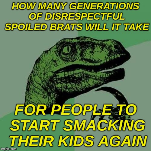 go cut a switch... | HOW MANY GENERATIONS OF DISRESPECTFUL SPOILED BRATS WILL IT TAKE; FOR PEOPLE TO START SMACKING THEIR KIDS AGAIN | image tagged in memes,philosoraptor,bare bottom spanking,that's a paddlin' | made w/ Imgflip meme maker
