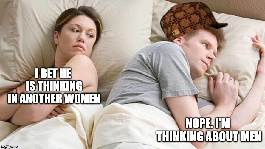 I Bet He's Thinking About Other Women Meme | I BET HE IS THINKING IN ANOTHER WOMEN; NOPE. I'M THINKING ABOUT MEN | image tagged in i bet he's thinking about other women,scumbag | made w/ Imgflip meme maker