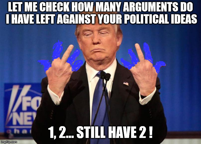 Wait a moment | LET ME CHECK HOW MANY ARGUMENTS DO I HAVE LEFT AGAINST YOUR POLITICAL IDEAS; 1, 2... STILL HAVE 2 ! | image tagged in trump can count | made w/ Imgflip meme maker