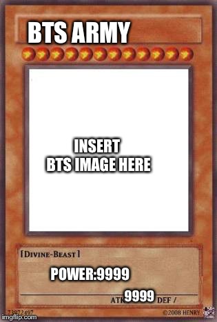 Yugioh card | BTS ARMY INSERT BTS IMAGE HERE POWER:9999 9999 | image tagged in yugioh card | made w/ Imgflip meme maker