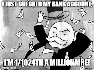 Rich banker | I JUST CHECKED MY BANK ACCOUNT, I'M 1/1024TH A MILLIONAIRE! | image tagged in rich banker | made w/ Imgflip meme maker