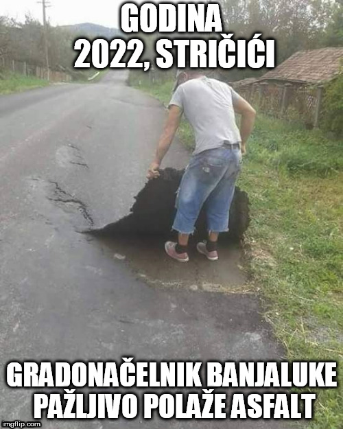 GODINA 2022, STRIČIĆI; GRADONAČELNIK BANJALUKE PAŽLJIVO POLAŽE ASFALT | made w/ Imgflip meme maker