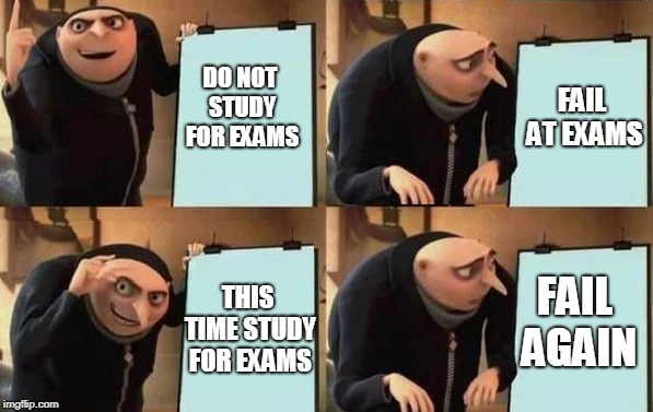 FAIL AT EXAMS; DO NOT STUDY FOR EXAMS; FAIL AGAIN; THIS TIME STUDY FOR EXAMS | image tagged in gru's plan | made w/ Imgflip meme maker