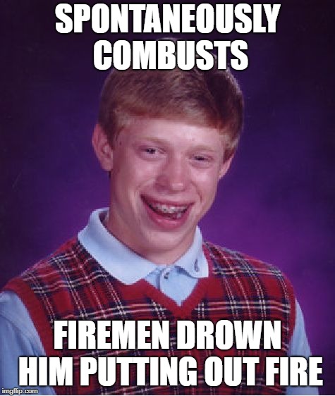 Bad Luck Brian Meme | SPONTANEOUSLY COMBUSTS FIREMEN DROWN HIM PUTTING OUT FIRE | image tagged in memes,bad luck brian | made w/ Imgflip meme maker
