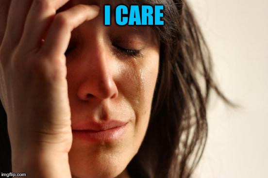 First World Problems Meme | I CARE | image tagged in memes,first world problems | made w/ Imgflip meme maker