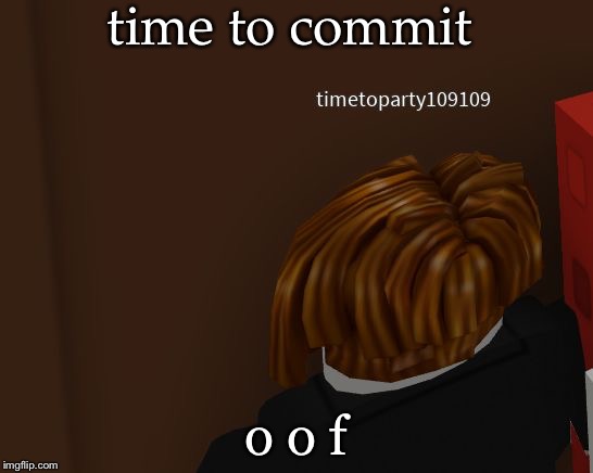 oof | time to commit; o o f | image tagged in time to commit die,roblox meme | made w/ Imgflip meme maker