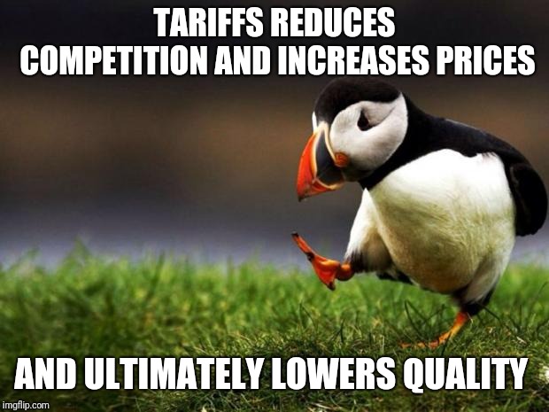 Unpopular Opinion Puffin | TARIFFS REDUCES COMPETITION AND INCREASES PRICES; AND ULTIMATELY LOWERS QUALITY | image tagged in memes,unpopular opinion puffin | made w/ Imgflip meme maker