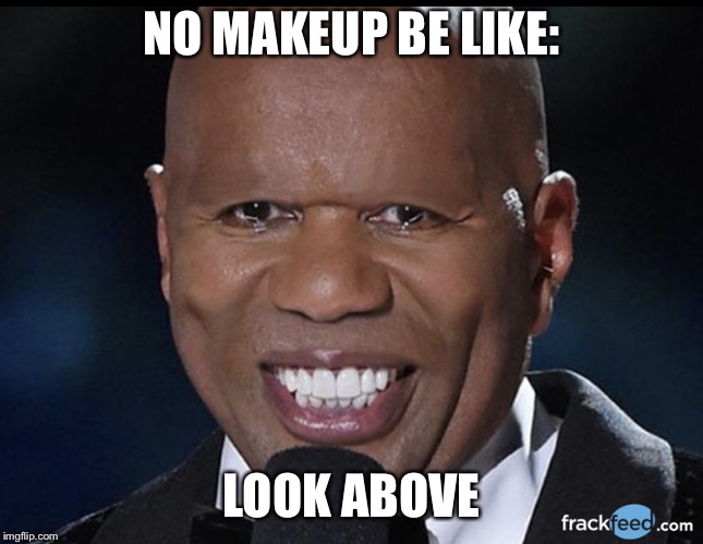  NO MAKEUP BE LIKE:; LOOK ABOVE | image tagged in funny shit | made w/ Imgflip meme maker