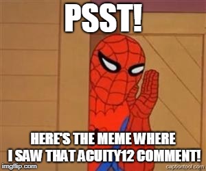 psst spiderman | PSST! HERE'S THE MEME WHERE I SAW THAT ACUITY12 COMMENT! | image tagged in psst spiderman | made w/ Imgflip meme maker