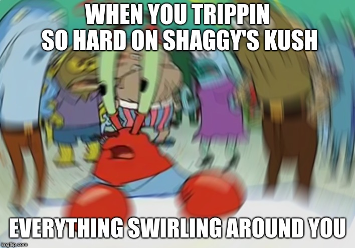 Mr Krabs Blur Meme | WHEN YOU TRIPPIN SO HARD ON SHAGGY'S KUSH; EVERYTHING SWIRLING AROUND YOU | image tagged in memes,mr krabs blur meme | made w/ Imgflip meme maker