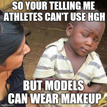 Third World Skeptical Kid | SO YOUR TELLING ME ATHLETES CAN'T USE HGH; BUT MODELS CAN WEAR MAKEUP | image tagged in memes,third world skeptical kid | made w/ Imgflip meme maker