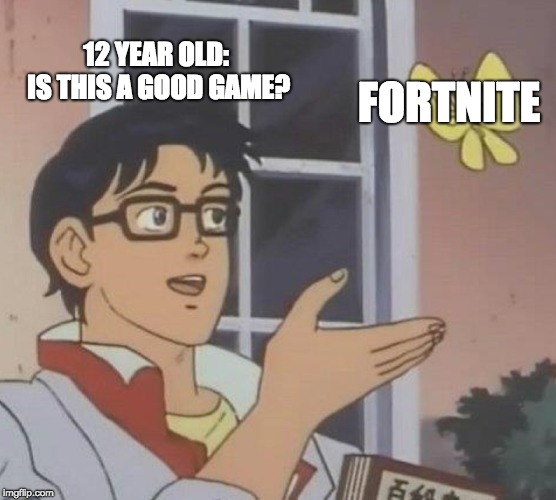 Is This A Pigeon Meme | 12 YEAR OLD: IS THIS A GOOD GAME? FORTNITE | image tagged in memes,is this a pigeon | made w/ Imgflip meme maker