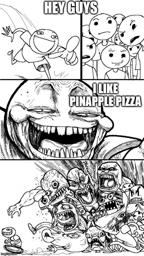 My Everyday life | HEY GUYS; I LIKE PINAPPLE PIZZA | image tagged in memes,hey internet | made w/ Imgflip meme maker