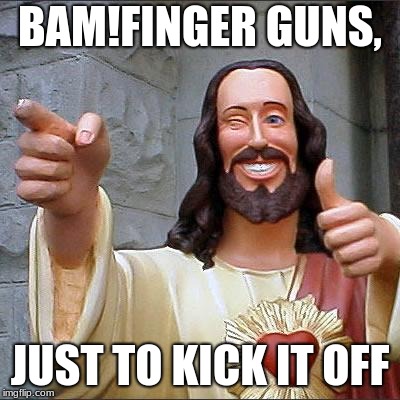 Buddy Christ | BAM!FINGER GUNS, JUST TO KICK IT OFF | image tagged in memes,buddy christ | made w/ Imgflip meme maker