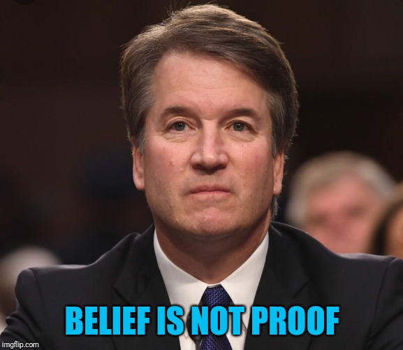 Brett Kavanaugh  | BELIEF IS NOT PROOF | image tagged in brett kavanaugh | made w/ Imgflip meme maker