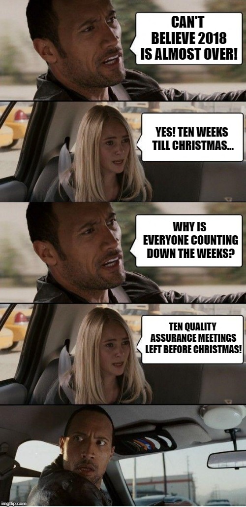 the Rock driving extended | CAN'T BELIEVE 2018 IS ALMOST OVER! YES! TEN WEEKS TILL CHRISTMAS... WHY IS EVERYONE COUNTING DOWN THE WEEKS? TEN QUALITY ASSURANCE MEETINGS LEFT BEFORE CHRISTMAS! | image tagged in the rock driving extended | made w/ Imgflip meme maker