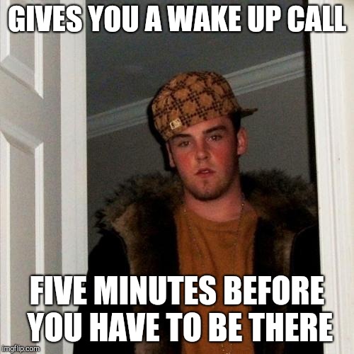 Scumbag Steve Meme | GIVES YOU A WAKE UP CALL; FIVE MINUTES BEFORE YOU HAVE TO BE THERE | image tagged in memes,scumbag steve | made w/ Imgflip meme maker