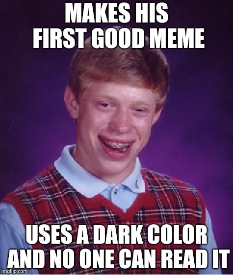 Bad Luck Brian Meme | MAKES HIS FIRST GOOD MEME USES A DARK COLOR AND NO ONE CAN READ IT | image tagged in memes,bad luck brian | made w/ Imgflip meme maker