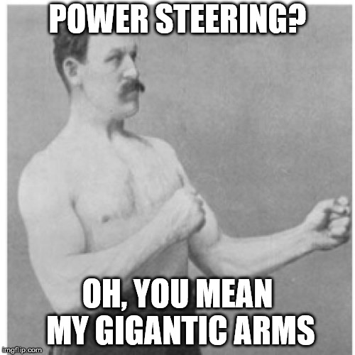 Overly Manly Man | POWER STEERING? OH, YOU MEAN MY GIGANTIC ARMS | image tagged in memes,overly manly man | made w/ Imgflip meme maker