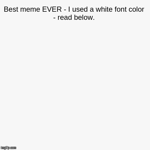 Best meme EVER - I used a white font color - read below. | | image tagged in funny,pie charts | made w/ Imgflip chart maker