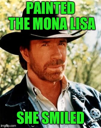 Chuck Norris | PAINTED THE MONA LISA; SHE SMILED | image tagged in memes,chuck norris | made w/ Imgflip meme maker