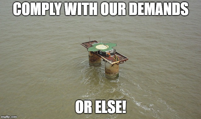 COMPLY WITH OUR DEMANDS; OR ELSE! | image tagged in sealand,fortland | made w/ Imgflip meme maker
