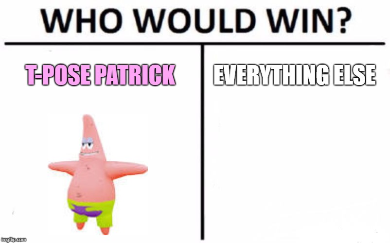 Will T-Pose Patrick Win? | T-POSE PATRICK; EVERYTHING ELSE | image tagged in memes,who would win,t-pose patrick,t-pose | made w/ Imgflip meme maker