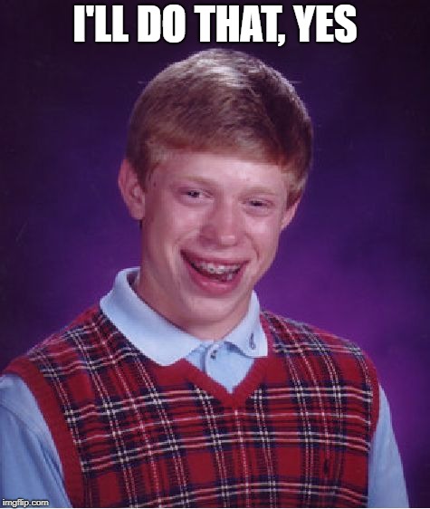 I'LL DO THAT, YES | image tagged in memes,bad luck brian | made w/ Imgflip meme maker