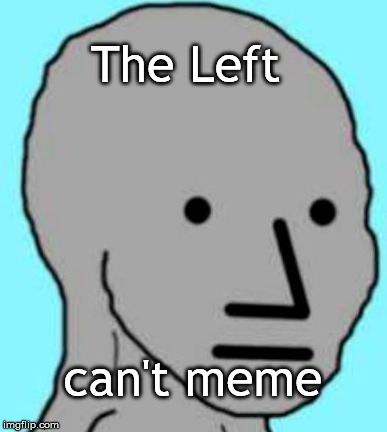The Left; can't meme | image tagged in memes | made w/ Imgflip meme maker