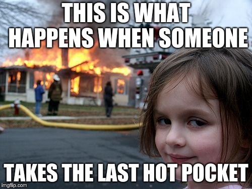 Disaster Girl | THIS IS WHAT HAPPENS WHEN SOMEONE; TAKES THE LAST HOT POCKET | image tagged in memes,disaster girl | made w/ Imgflip meme maker