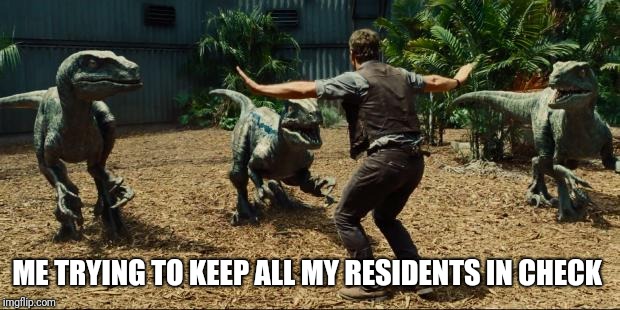 Jurassic world | ME TRYING TO KEEP ALL MY RESIDENTS IN CHECK | image tagged in jurassic world | made w/ Imgflip meme maker