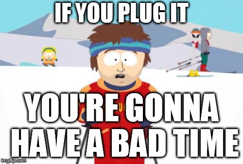 Super Cool Ski Instructor Meme | IF YOU PLUG IT; YOU'RE GONNA HAVE A BAD TIME | image tagged in memes,super cool ski instructor | made w/ Imgflip meme maker