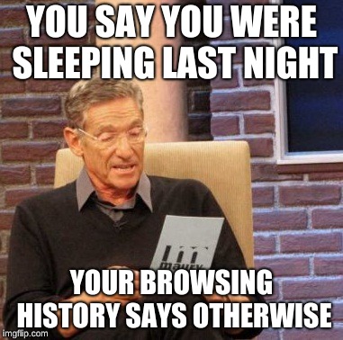 Maury Lie Detector Meme | YOU SAY YOU WERE SLEEPING LAST NIGHT; YOUR BROWSING HISTORY SAYS OTHERWISE | image tagged in memes,maury lie detector | made w/ Imgflip meme maker