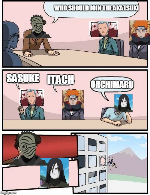 Boardroom Meeting Suggestion | WHO SHOULD JOIN THE AKATSUKI; SASUKE; ITACH; ORCHIMARU | image tagged in memes,boardroom meeting suggestion | made w/ Imgflip meme maker