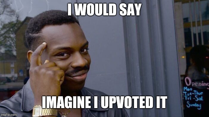 Roll Safe Think About It Meme | I WOULD SAY IMAGINE I UPVOTED IT | image tagged in memes,roll safe think about it | made w/ Imgflip meme maker