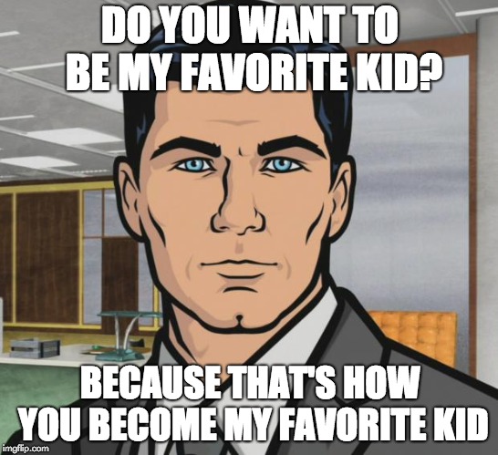 Archer Meme | DO YOU WANT TO BE MY FAVORITE KID? BECAUSE THAT'S HOW YOU BECOME MY FAVORITE KID | image tagged in memes,archer | made w/ Imgflip meme maker