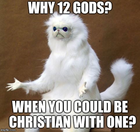 Y tho Persian cat room statue yeti thing | WHY 12 GODS? WHEN YOU COULD BE  CHRISTIAN WITH ONE? | image tagged in y tho persian cat room statue yeti thing | made w/ Imgflip meme maker