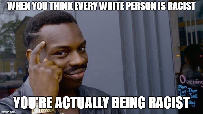 Roll Safe Think About It | WHEN YOU THINK EVERY WHITE PERSON IS RACIST; YOU'RE ACTUALLY BEING RACIST | image tagged in memes,roll safe think about it | made w/ Imgflip meme maker